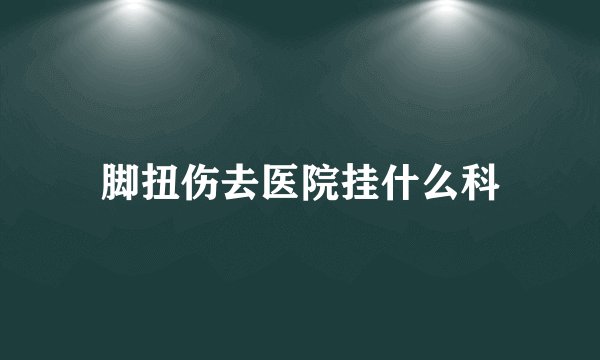 脚扭伤去医院挂什么科