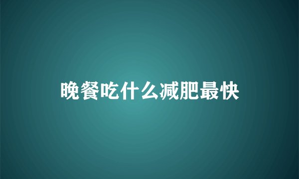 晚餐吃什么减肥最快