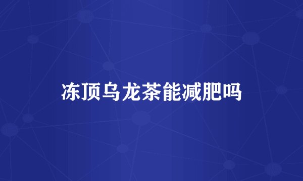 冻顶乌龙茶能减肥吗