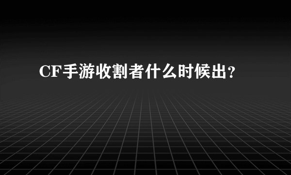 CF手游收割者什么时候出？