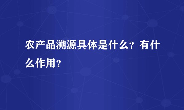 农产品溯源具体是什么？有什么作用？
