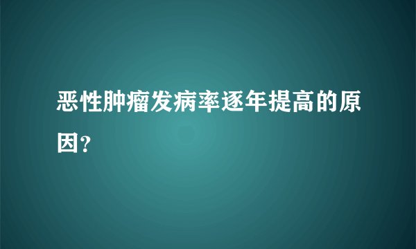 恶性肿瘤发病率逐年提高的原因？
