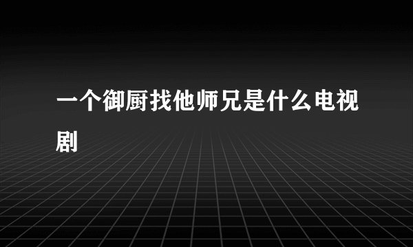 一个御厨找他师兄是什么电视剧