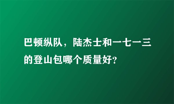 巴顿纵队，陆杰士和一七一三的登山包哪个质量好？