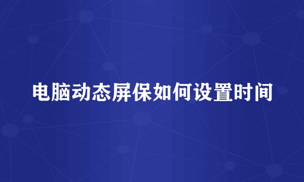 电脑动态屏保如何设置时间