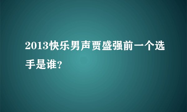 2013快乐男声贾盛强前一个选手是谁？