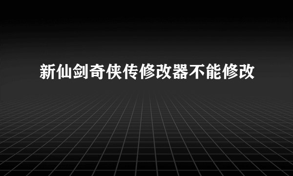 新仙剑奇侠传修改器不能修改