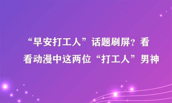 “早安打工人”话题刷屏？看看动漫中这两位“打工人”男神