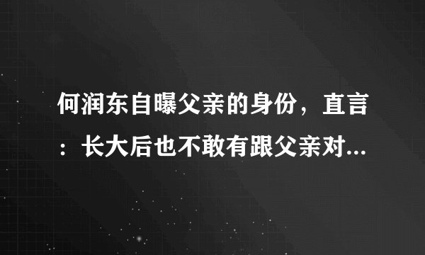 何润东自曝父亲的身份，直言：长大后也不敢有跟父亲对抗的想法