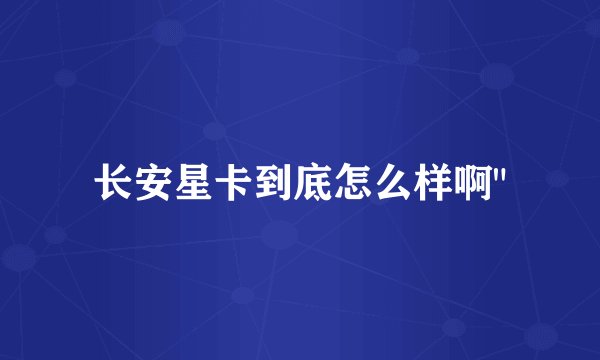 长安星卡到底怎么样啊