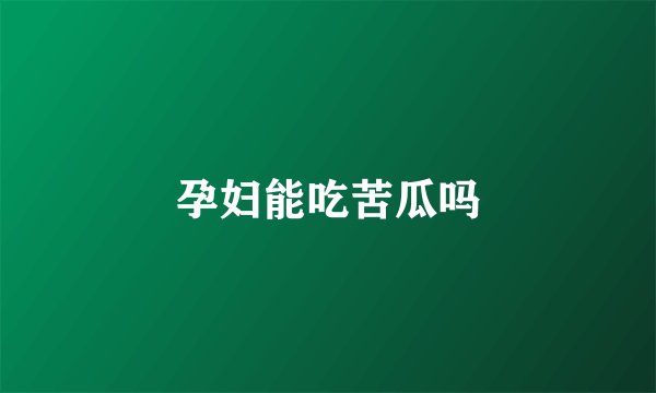 孕妇能吃苦瓜吗