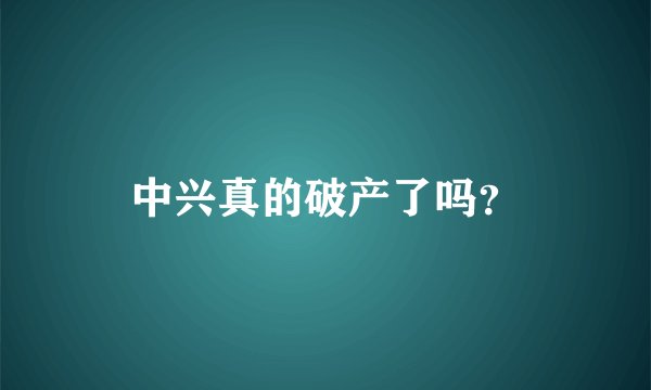 中兴真的破产了吗？
