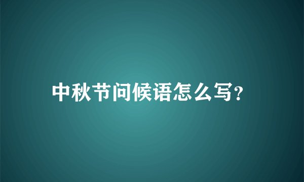 中秋节问候语怎么写？