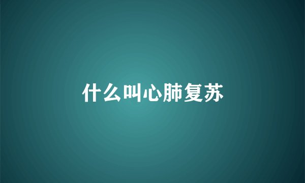 什么叫心肺复苏