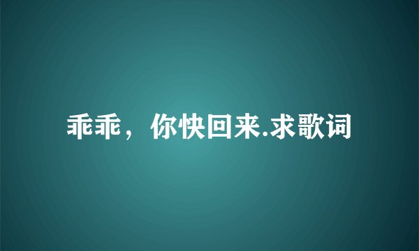 乖乖，你快回来.求歌词