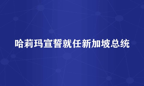 哈莉玛宣誓就任新加坡总统