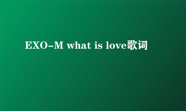 EXO-M what is love歌词