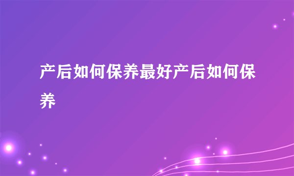产后如何保养最好产后如何保养