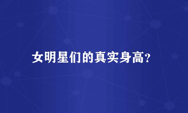 女明星们的真实身高？