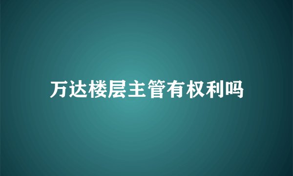 万达楼层主管有权利吗
