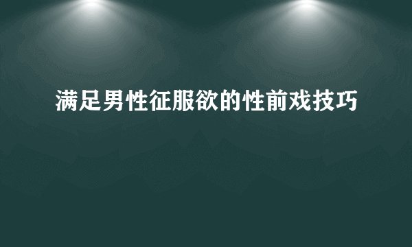 满足男性征服欲的性前戏技巧