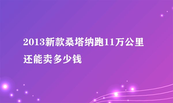 2013新款桑塔纳跑11万公里还能卖多少钱