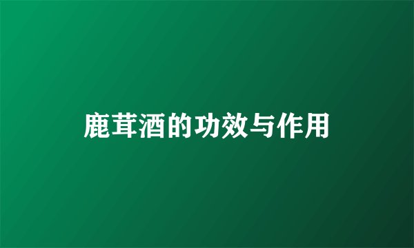 鹿茸酒的功效与作用