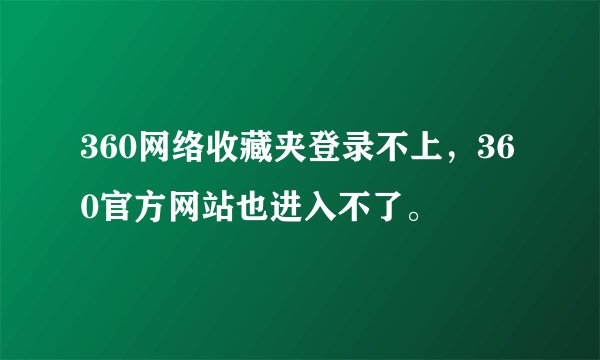 360网络收藏夹登录不上，360官方网站也进入不了。