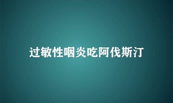 过敏性咽炎吃阿伐斯汀