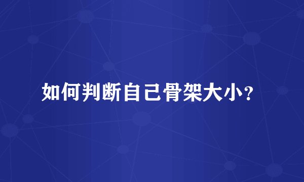 如何判断自己骨架大小？