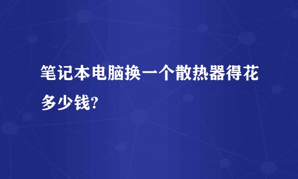 笔记本电脑换一个散热器得花多少钱?