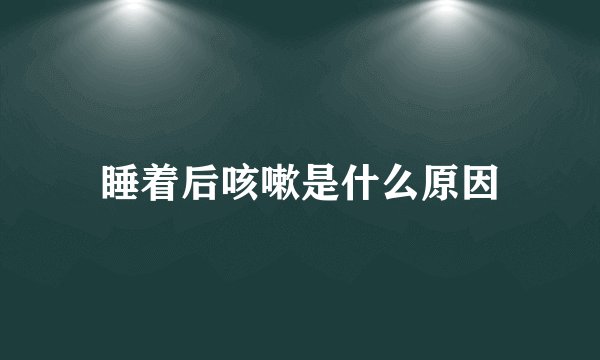睡着后咳嗽是什么原因