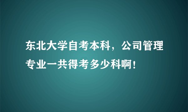 东北大学自考本科，公司管理专业一共得考多少科啊！