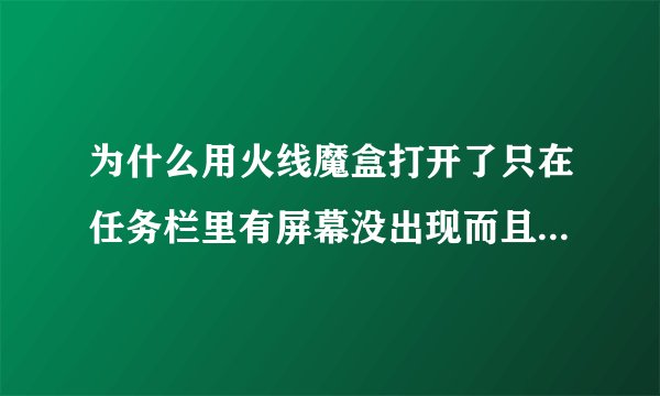 为什么用火线魔盒打开了只在任务栏里有屏幕没出现而且在打开任务栏里的魔盒怎么也打不开为什么??