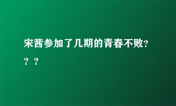 宋茜参加了几期的青春不败？？？