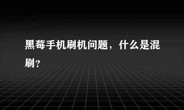 黑莓手机刷机问题，什么是混刷？
