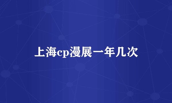上海cp漫展一年几次