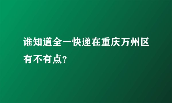 谁知道全一快递在重庆万州区有不有点？