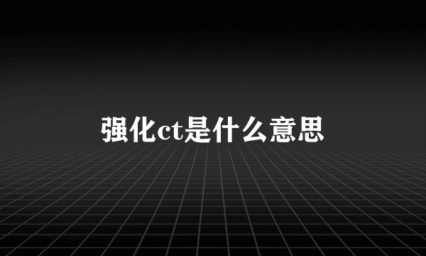 强化ct是什么意思