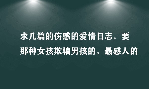 求几篇的伤感的爱情日志，要那种女孩欺骗男孩的，最感人的