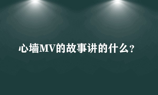 心墙MV的故事讲的什么？