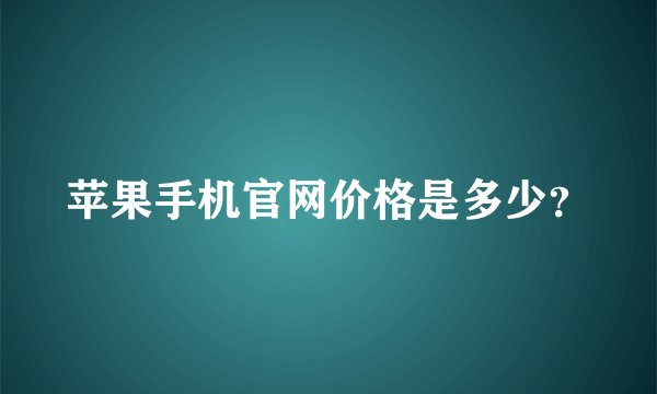 苹果手机官网价格是多少？