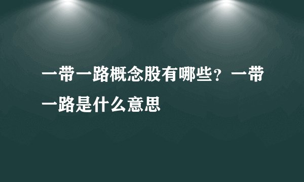 一带一路概念股有哪些？一带一路是什么意思