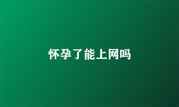 怀孕了能上网吗