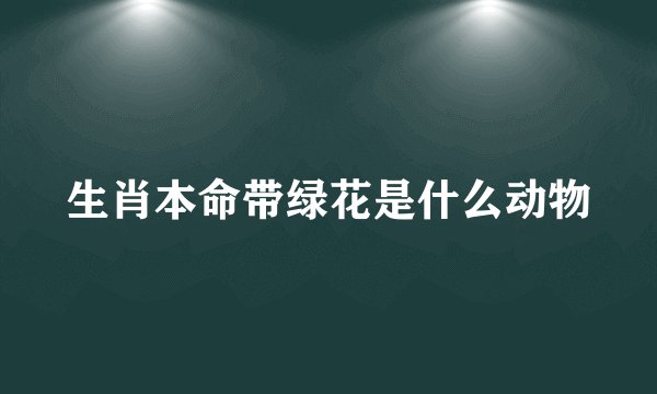 生肖本命带绿花是什么动物