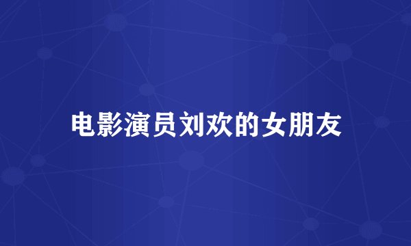 电影演员刘欢的女朋友