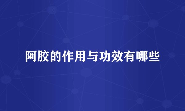 阿胶的作用与功效有哪些