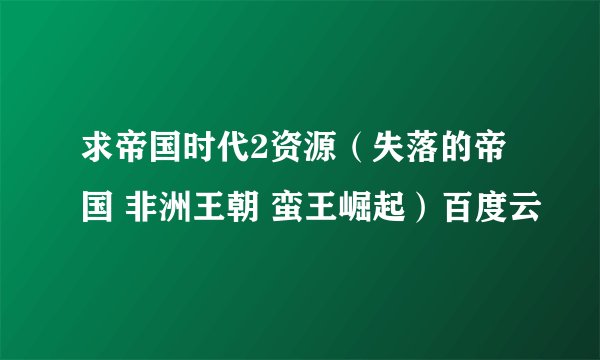 求帝国时代2资源（失落的帝国 非洲王朝 蛮王崛起）百度云