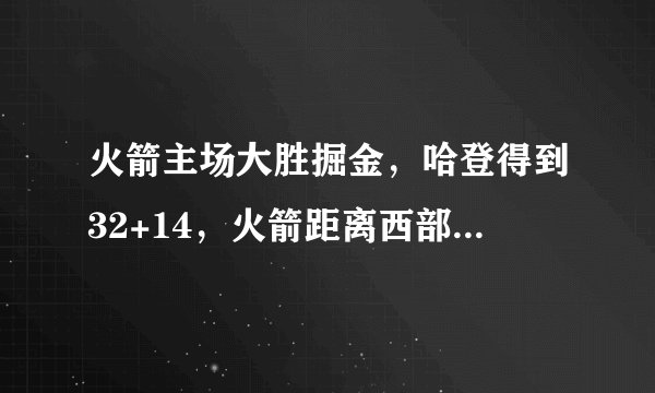火箭主场大胜掘金，哈登得到32+14，火箭距离西部第一还有多远？