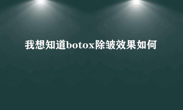 我想知道botox除皱效果如何